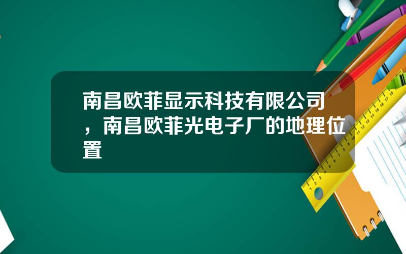 南昌欧菲显示科技有限公司，南昌欧菲光电子厂的地理位置