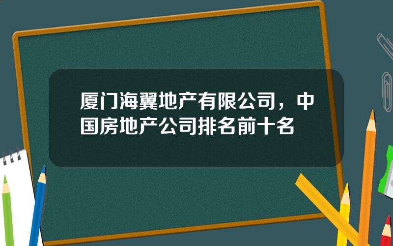 厦门海翼地产有限公司，中国房地产公司排名前十名