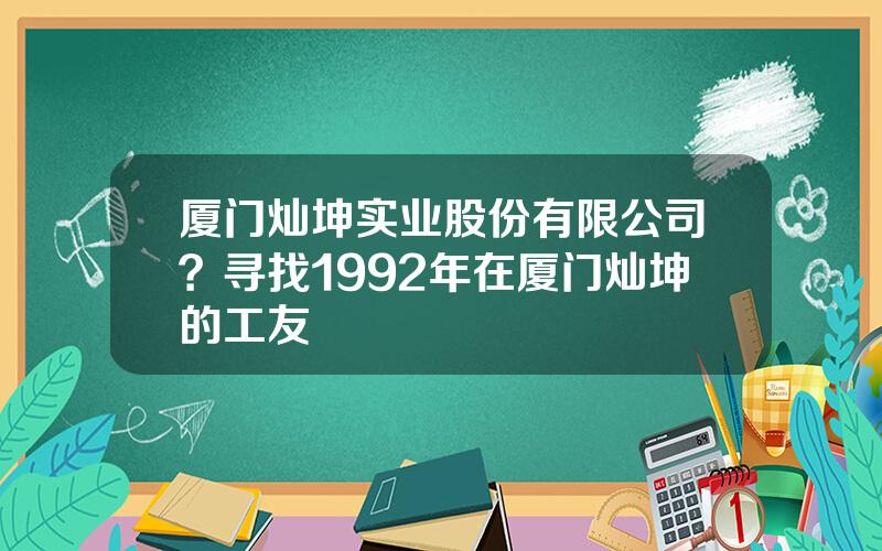 厦门灿坤实业股份有限公司？寻找1992年在厦门灿坤的工友