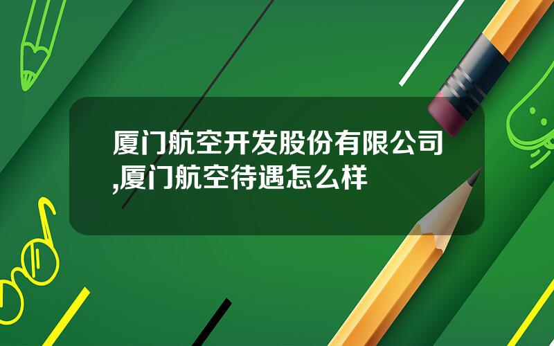 厦门航空开发股份有限公司,厦门航空待遇怎么样