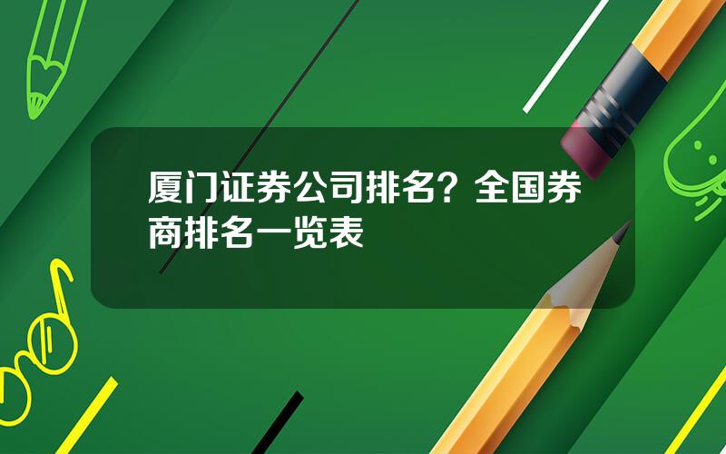 厦门证券公司排名？全国券商排名一览表