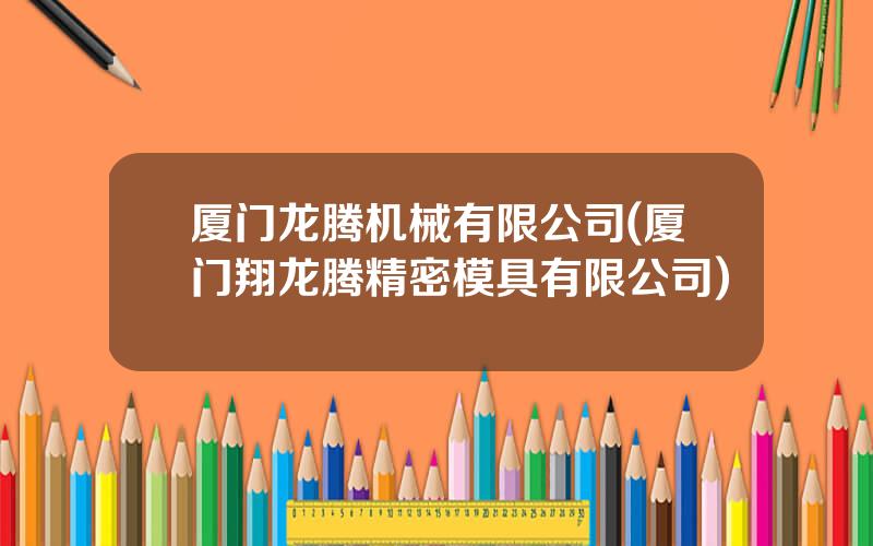 厦门龙腾机械有限公司(厦门翔龙腾精密模具有限公司)