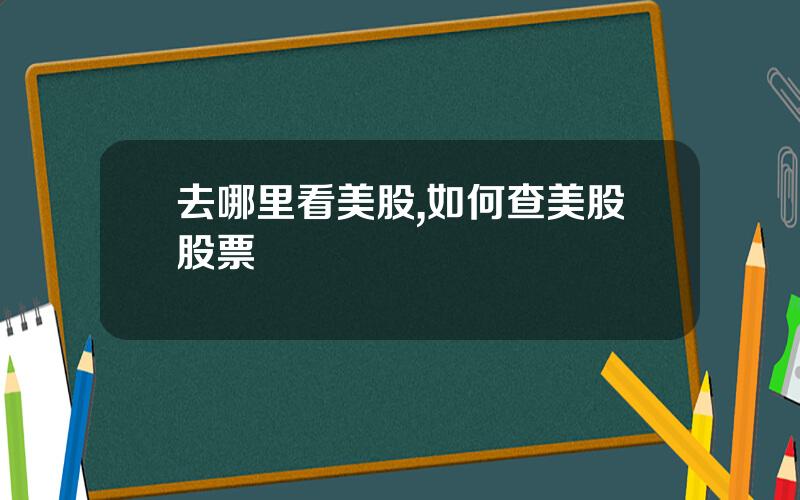 去哪里看美股,如何查美股股票
