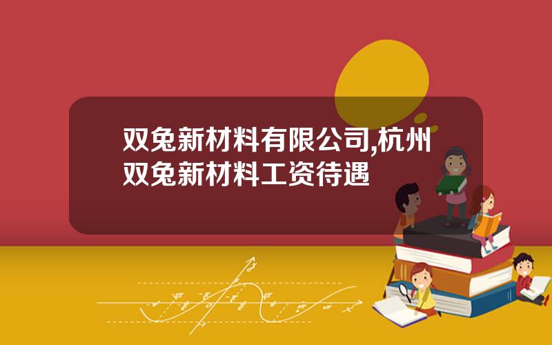 双兔新材料有限公司,杭州双兔新材料工资待遇