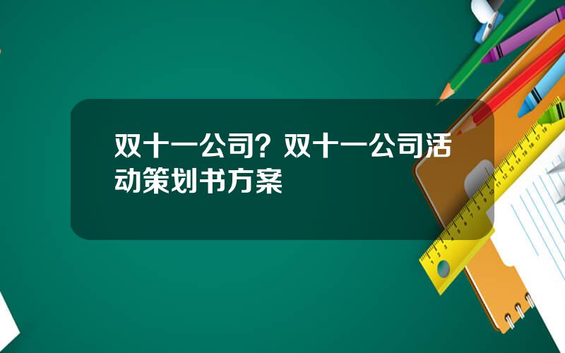 双十一公司？双十一公司活动策划书方案