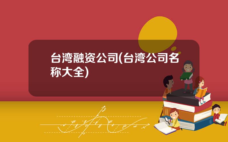 台湾融资公司(台湾公司名称大全)