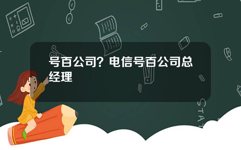 号百公司？电信号百公司总经理