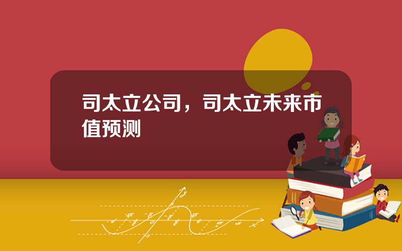 司太立公司，司太立未来市值预测