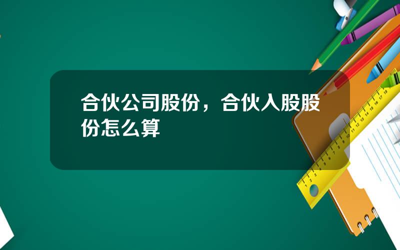 合伙公司股份，合伙入股股份怎么算