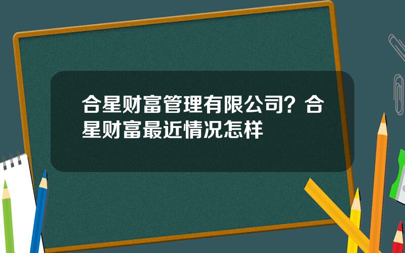 合星财富管理有限公司？合星财富最近情况怎样