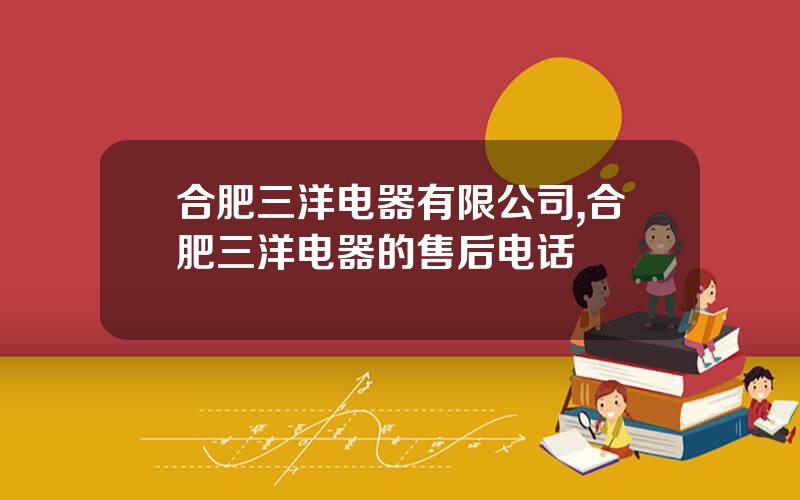 合肥三洋电器有限公司,合肥三洋电器的售后电话