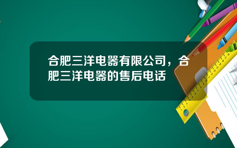 合肥三洋电器有限公司，合肥三洋电器的售后电话