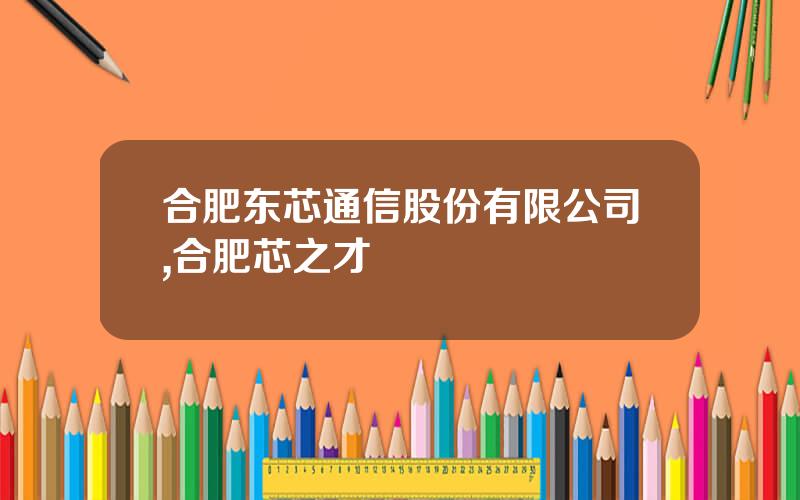合肥东芯通信股份有限公司,合肥芯之才
