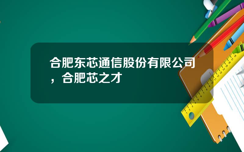 合肥东芯通信股份有限公司，合肥芯之才