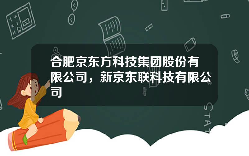 合肥京东方科技集团股份有限公司，新京东联科技有限公司