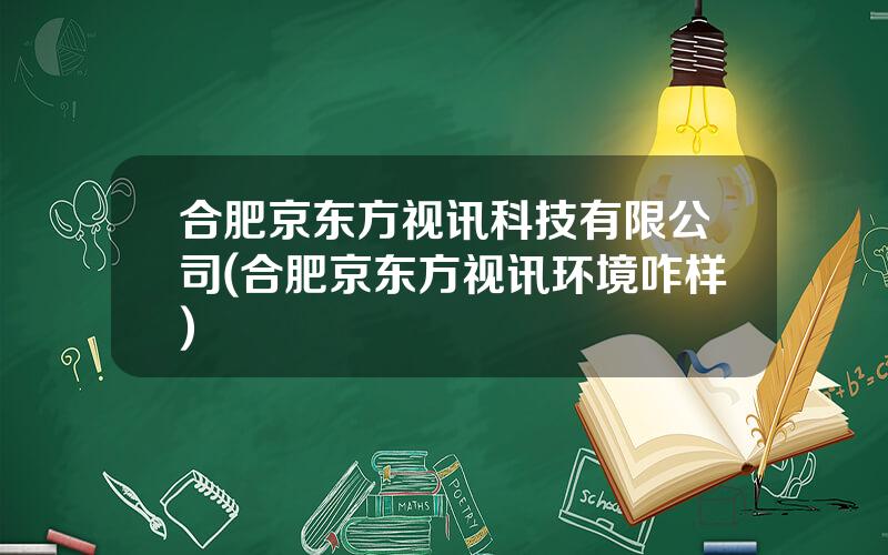 合肥京东方视讯科技有限公司(合肥京东方视讯环境咋样)