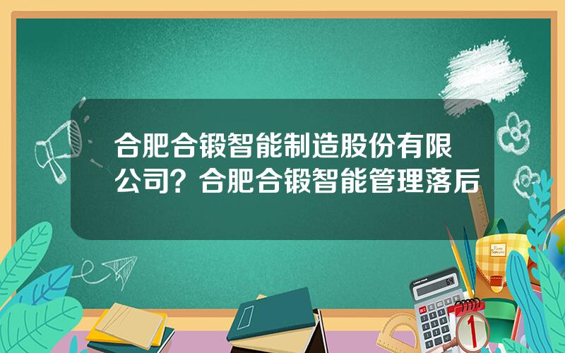 合肥合锻智能制造股份有限公司？合肥合锻智能管理落后
