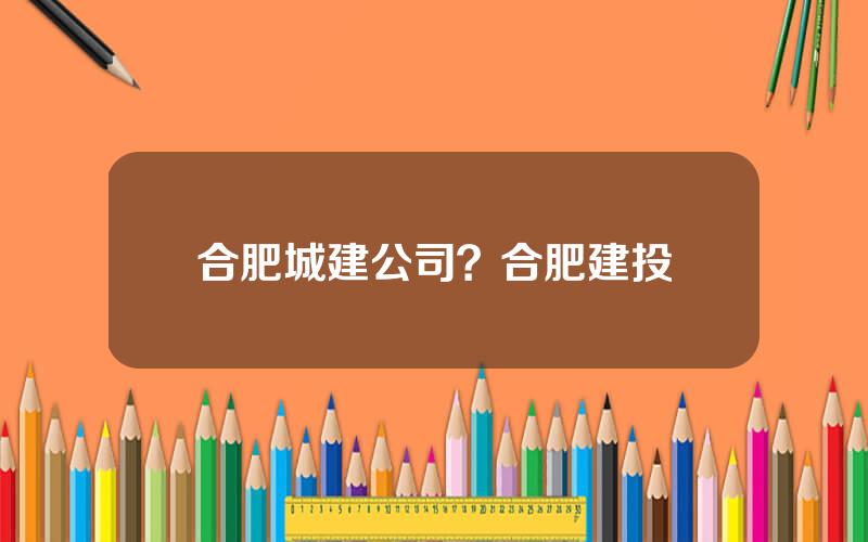 合肥城建公司？合肥建投