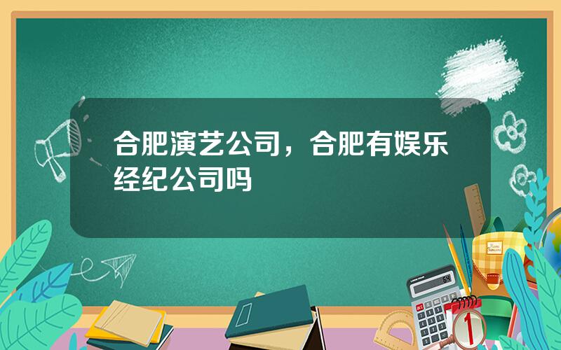 合肥演艺公司，合肥有娱乐经纪公司吗