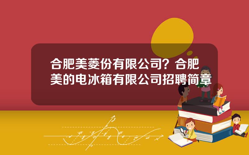 合肥美菱份有限公司？合肥美的电冰箱有限公司招聘简章