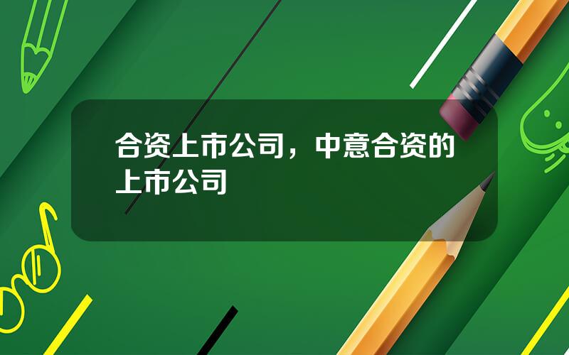合资上市公司，中意合资的上市公司
