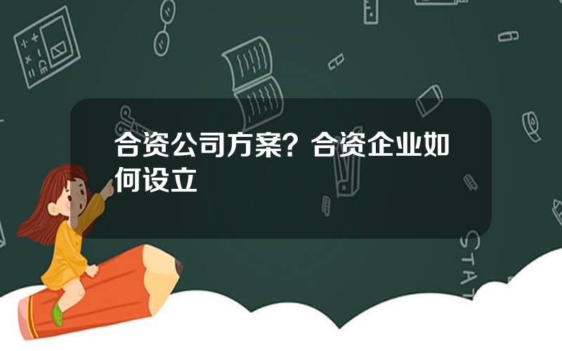 合资公司方案？合资企业如何设立