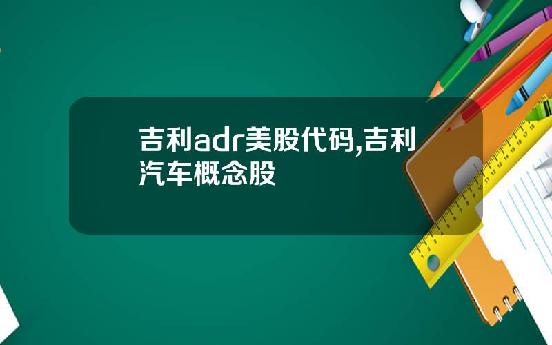 吉利adr美股代码,吉利汽车概念股