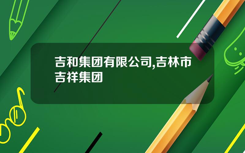 吉和集团有限公司,吉林市吉祥集团