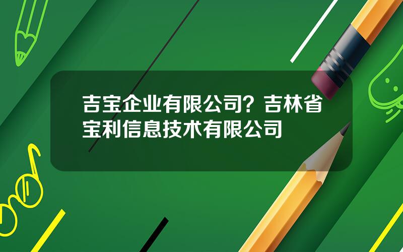 吉宝企业有限公司？吉林省宝利信息技术有限公司