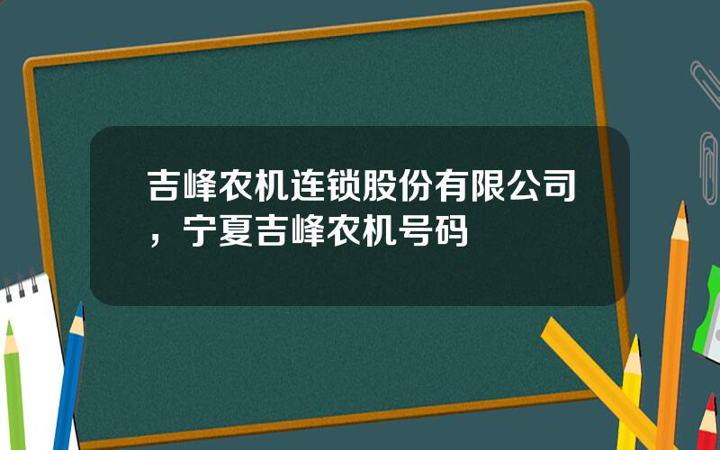 吉峰农机连锁股份有限公司，宁夏吉峰农机号码