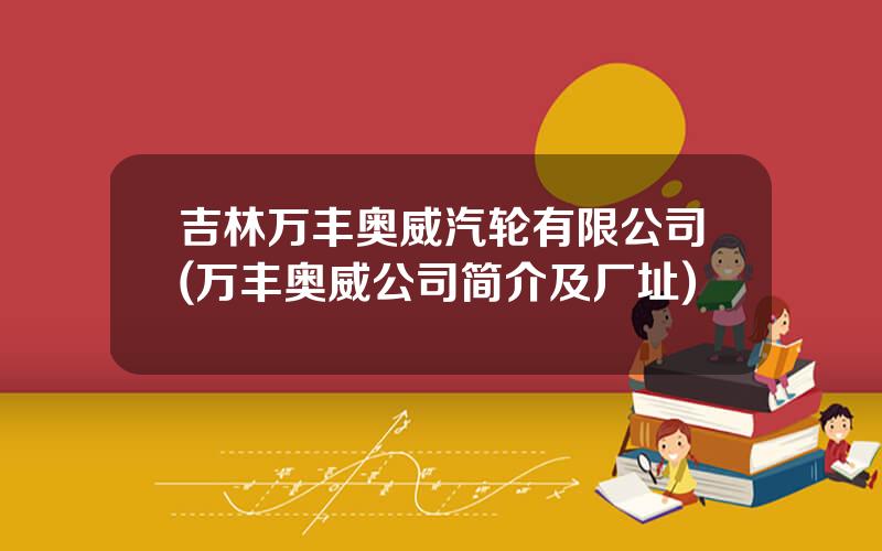 吉林万丰奥威汽轮有限公司(万丰奥威公司简介及厂址)