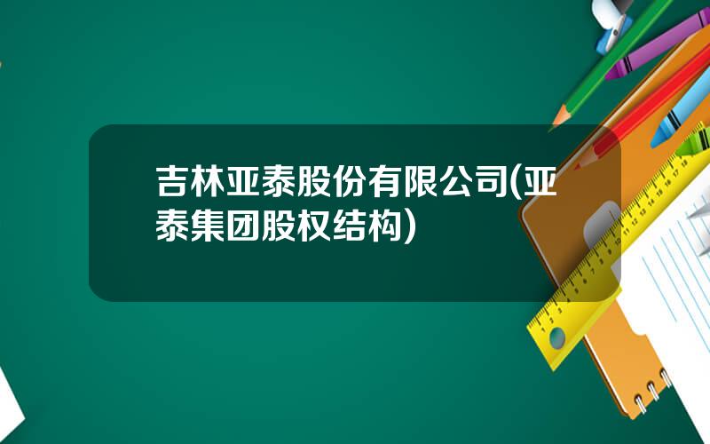 吉林亚泰股份有限公司(亚泰集团股权结构)
