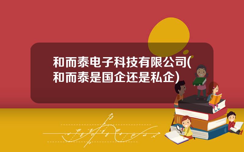 和而泰电子科技有限公司(和而泰是国企还是私企)