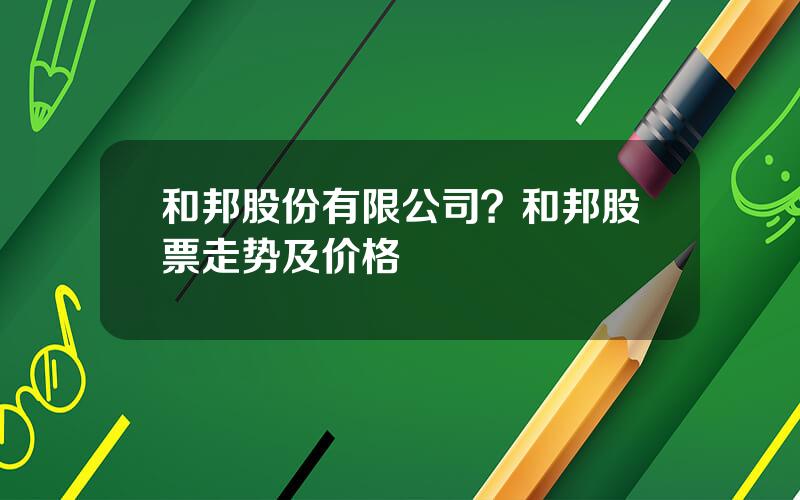 和邦股份有限公司？和邦股票走势及价格