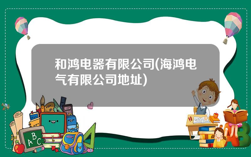 和鸿电器有限公司(海鸿电气有限公司地址)