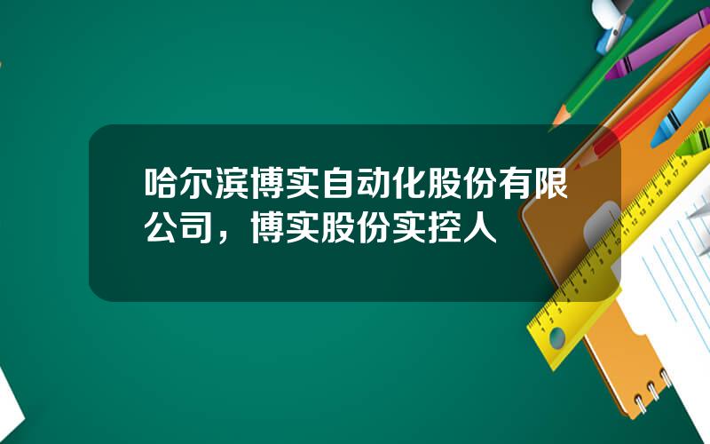 哈尔滨博实自动化股份有限公司，博实股份实控人