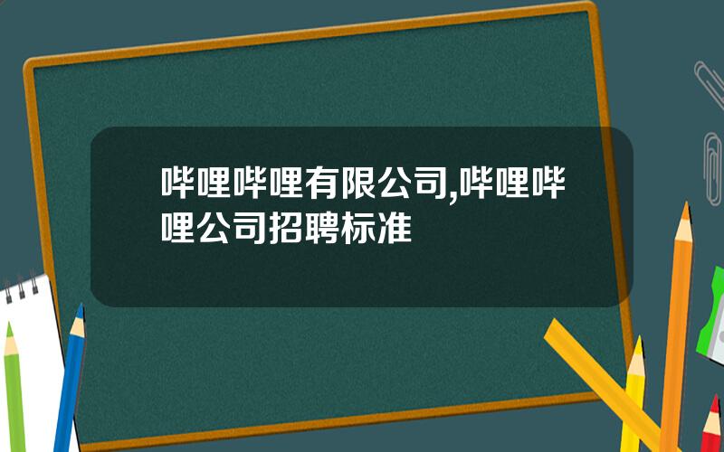 哔哩哔哩有限公司,哔哩哔哩公司招聘标准