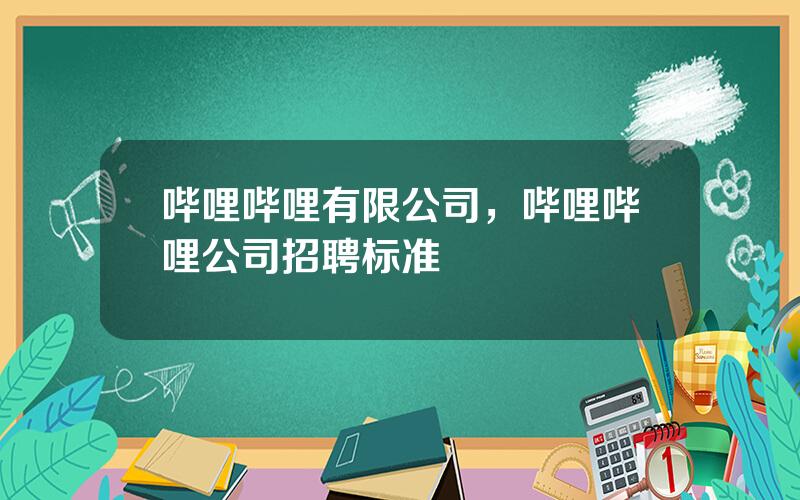哔哩哔哩有限公司，哔哩哔哩公司招聘标准