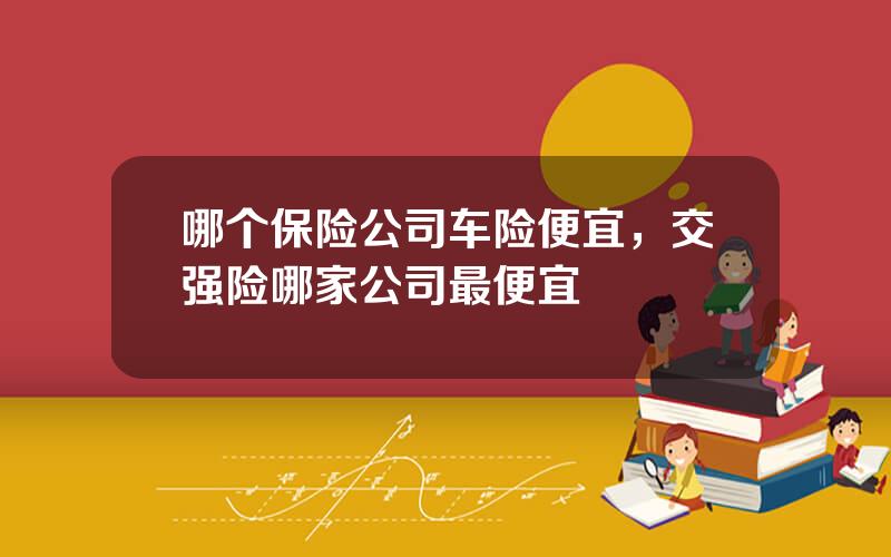 哪个保险公司车险便宜，交强险哪家公司最便宜