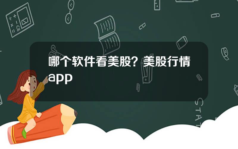 哪个软件看美股？美股行情app
