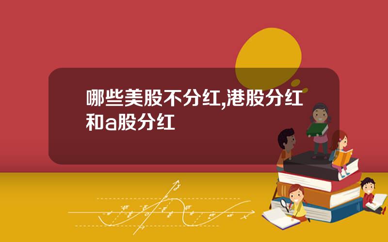 哪些美股不分红,港股分红和a股分红