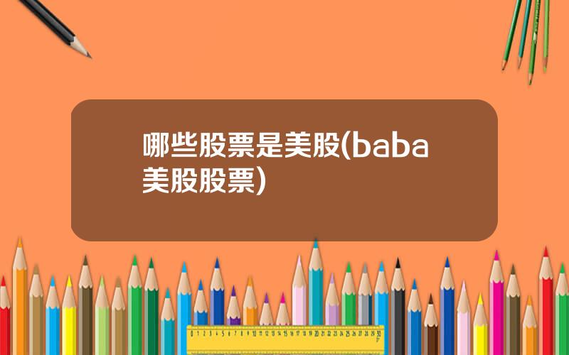 哪些股票是美股(baba美股股票)
