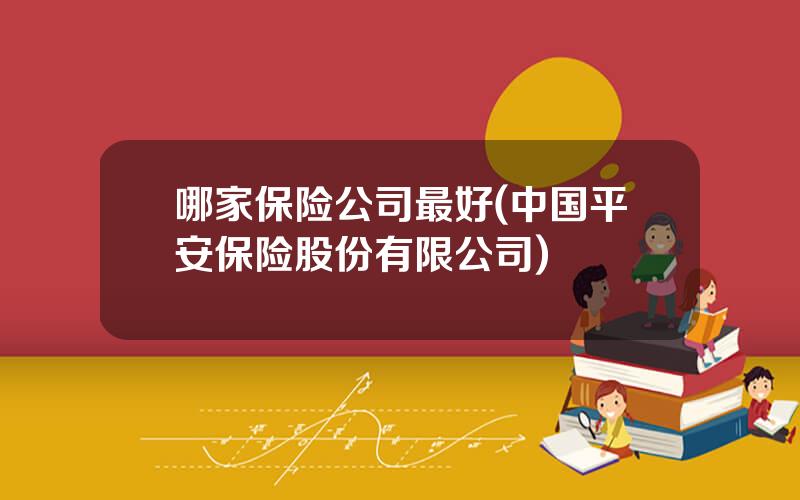 哪家保险公司最好(中国平安保险股份有限公司)