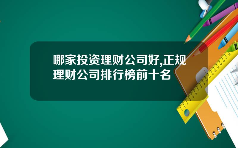 哪家投资理财公司好,正规理财公司排行榜前十名