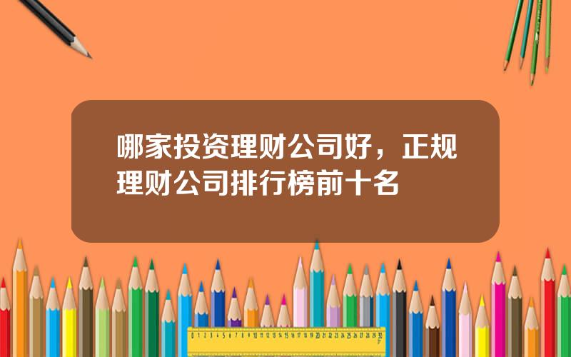 哪家投资理财公司好，正规理财公司排行榜前十名