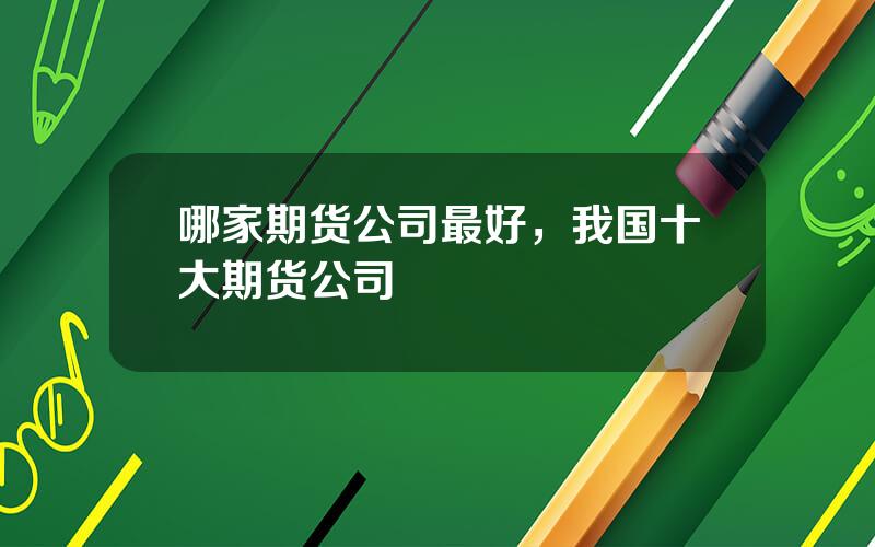 哪家期货公司最好，我国十大期货公司