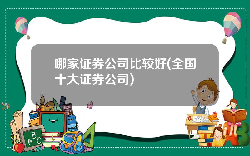 哪家证券公司比较好(全国十大证券公司)