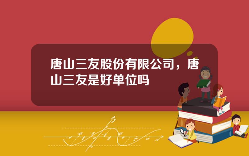 唐山三友股份有限公司，唐山三友是好单位吗