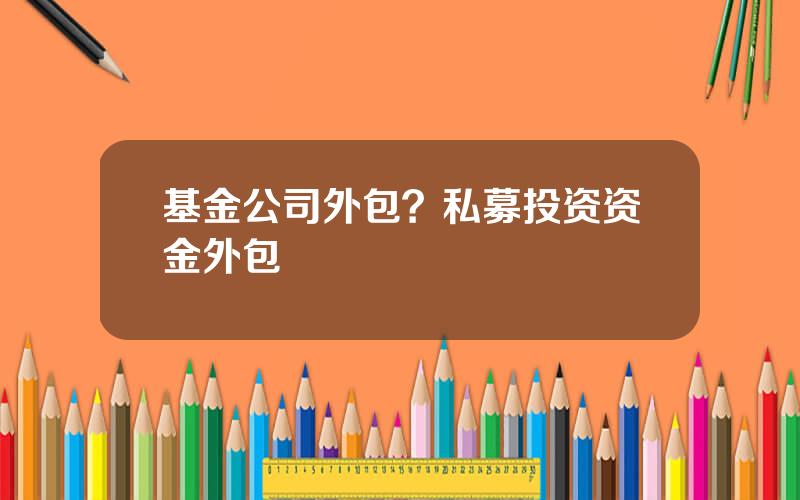 基金公司外包？私募投资资金外包