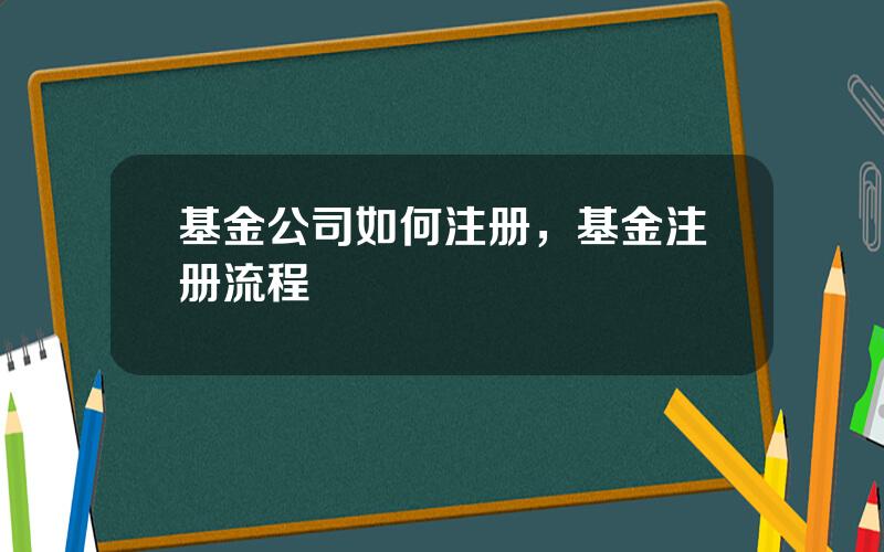基金公司如何注册，基金注册流程